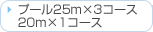�v�[��25m�~3�R�[�X�@20m�~1�R�[�X