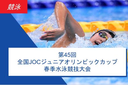 <Swimming> The 45th National JOC Junior Olympic Cup Spring Swimming Tournament ~Final Results~