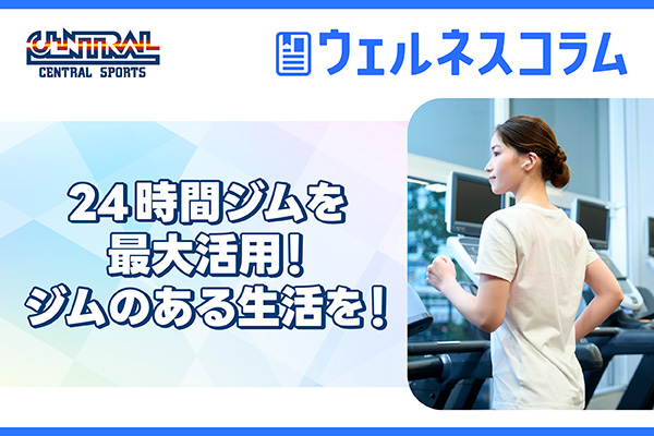 24時間ジムを最大活用！ジムのある生活を！