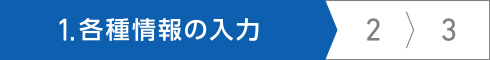 1.各種情報の入力 2.入力内容のご確認 3.受付(送信)完了