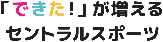 「できた！」が増えるセントラルスポーツ