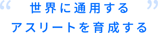 世界に通用するアスリートを育成する