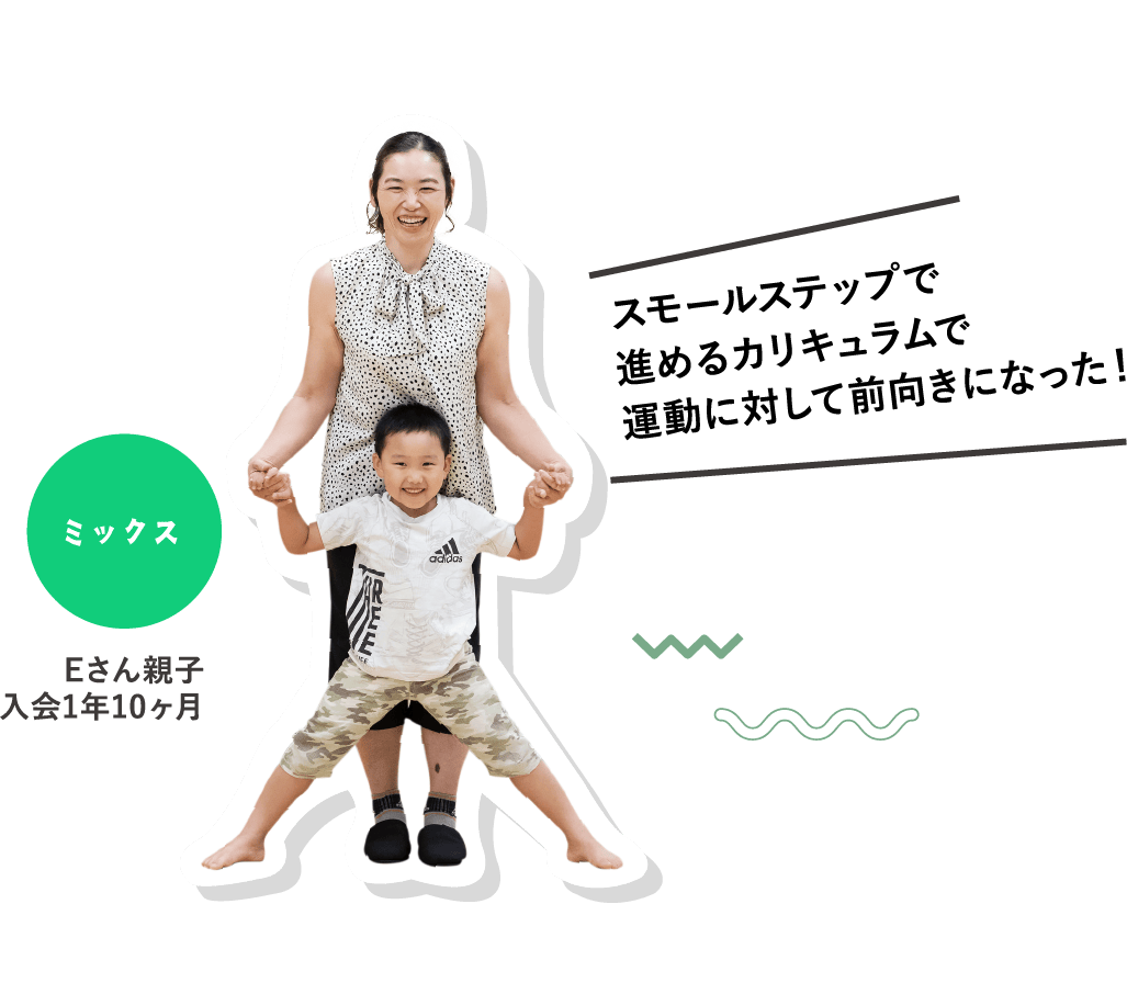 I became more positive about exercise with the mix small step curriculum! Mr. E and his child joined for 1 year and 10 months.