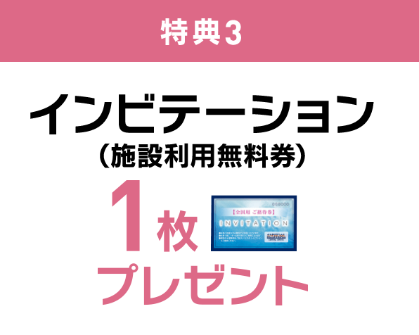 特典3 インビテーション（施設利用無料券）1枚プレゼント