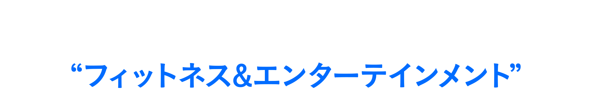 さらに楽しさ広がる、フィットネス&エンターテインメント