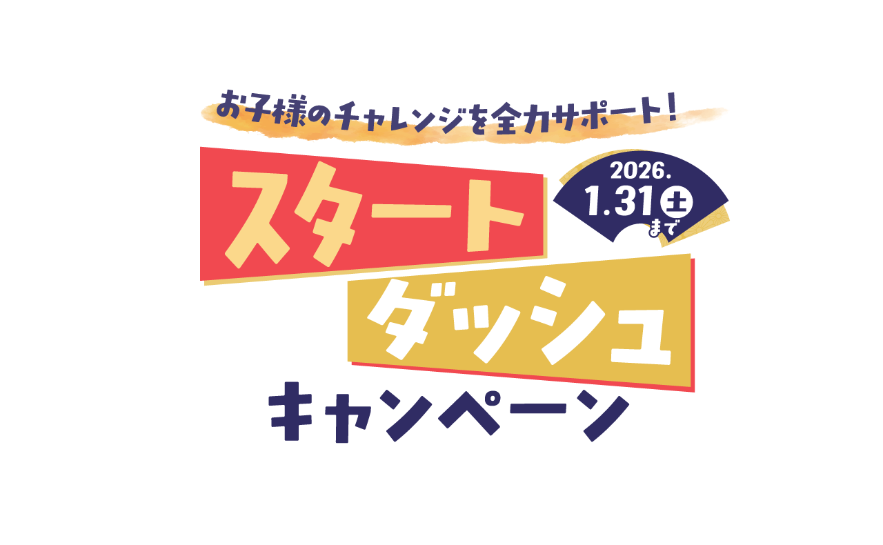 お子様のチャレンジを全力サポート！スタートダッシュキャンペーン