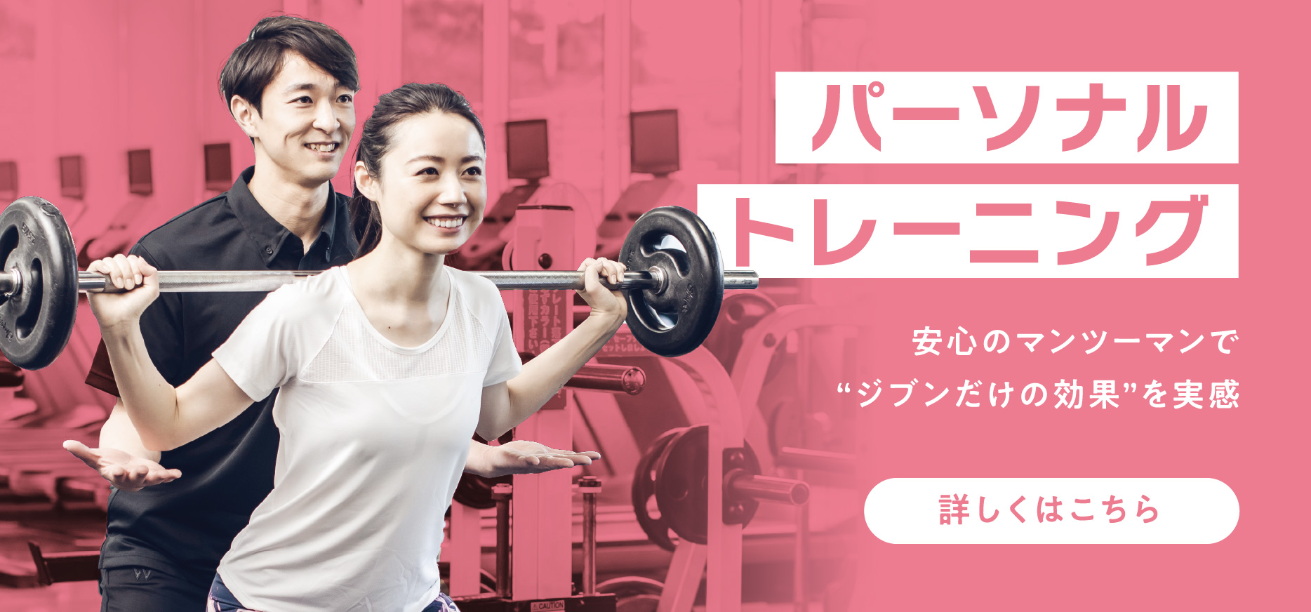 安心のマンツーマンで“ジブンだけの効果”を実感。パーソナルトレーニングについて詳しくはこちら