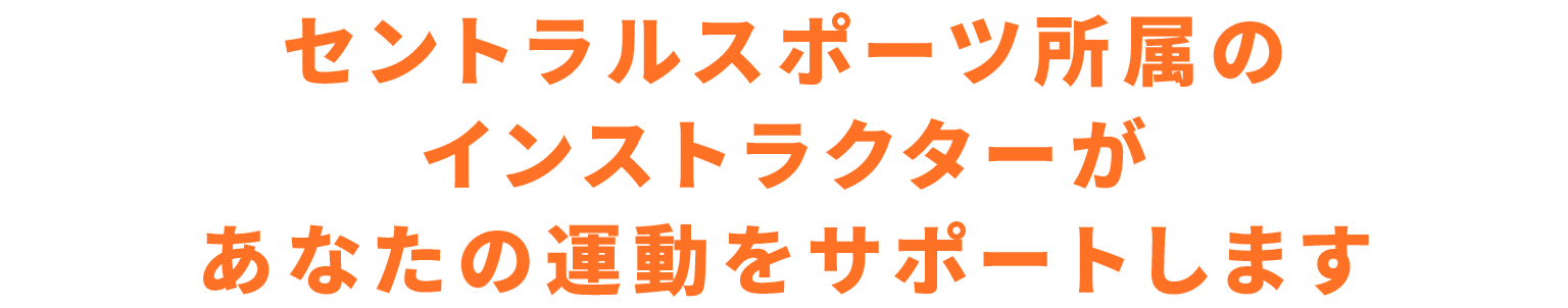 セントラルスポーツ所属のインストラクターがあなたの運動をサポートします
