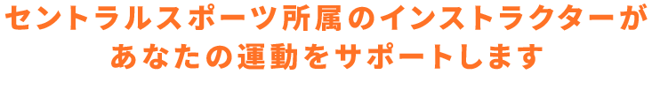 セントラルスポーツ所属のインストラクターがあなたの運動をサポートします