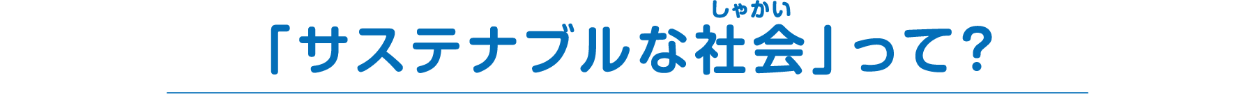 サステナブルな社会って？