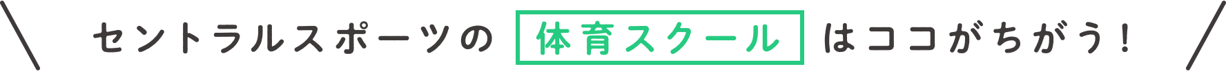 セントラルスポーツの 体育スクール はココがちがう！