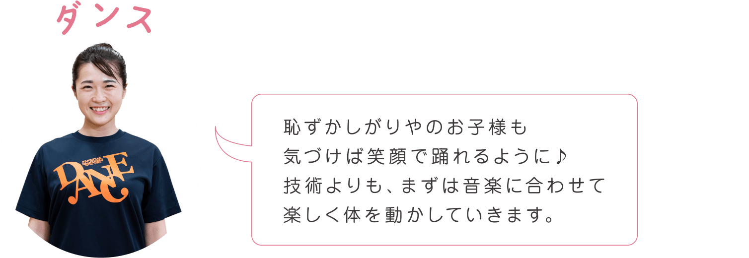 恥ずかしがりやのお子様も気づけば笑顔で踊れるように♪技術よりも、まずは音楽に合わせて楽しく体を動かしていきます。