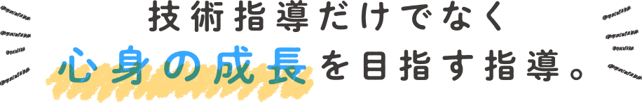 技術指導だけでなく心身の成長を目指す指導。