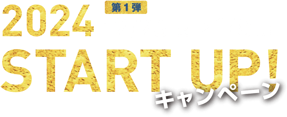 2024 START UP! キャンペーン 第一弾:12/26[火]〜1/8[月]
