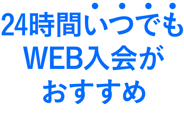 24時間いつでもWEB入会がおすすめ