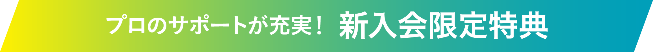 プロのサポートが充実！ 新入会限定特典