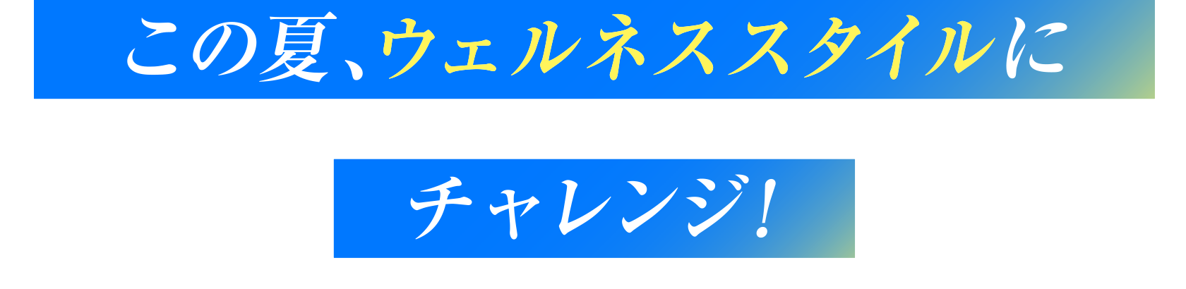 この夏、ウェルネススタイルにチャレンジ