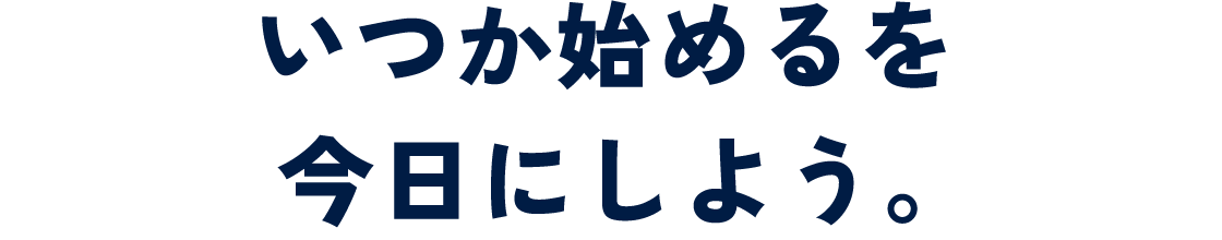 いつか始めるを今日にしよう