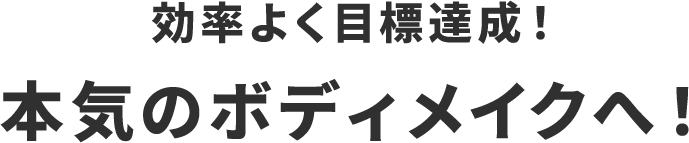 効率よく本気達成！本気のボディメイクへ！