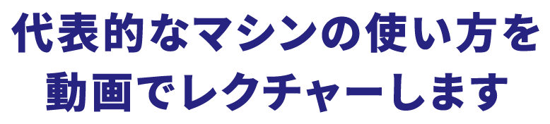 代表的なマシンの使い方を動画でレクチャーします