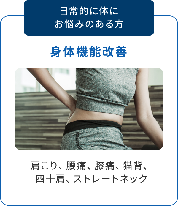 日常的に体にお悩みのある方 身体機能改善 肩こり、腰痛、膝痛、猫背、四十肩、ストレートネック