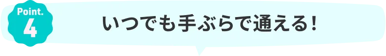 Point.4｜いつでも手ぶらで通える！