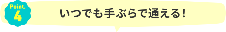 Point.4｜いつでも手ぶらで通える！