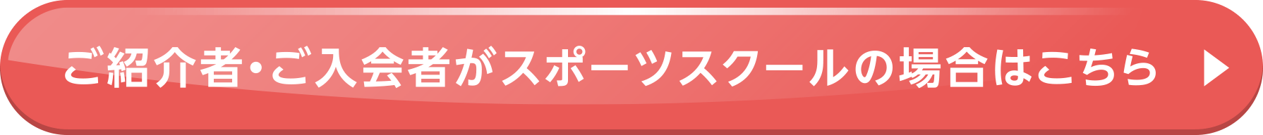 ご紹介者・ご入会者がスポーツスクールの場合はこちら