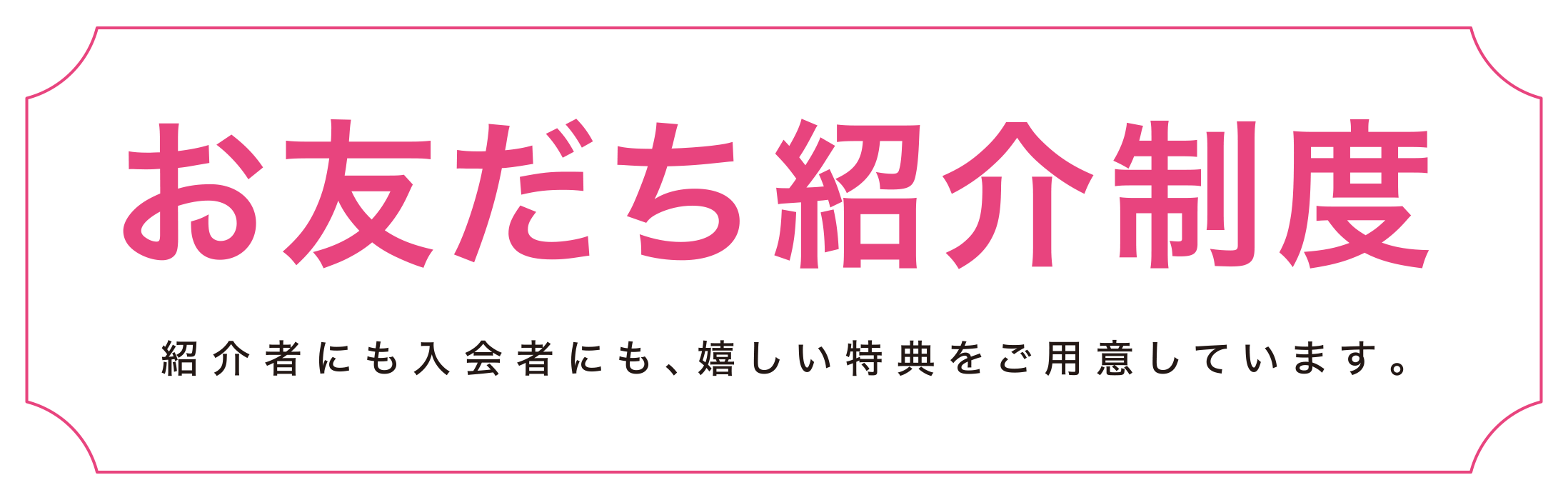 お友だち紹介制度 紹介者にも入会者にも、嬉しい特典をご用意しています。