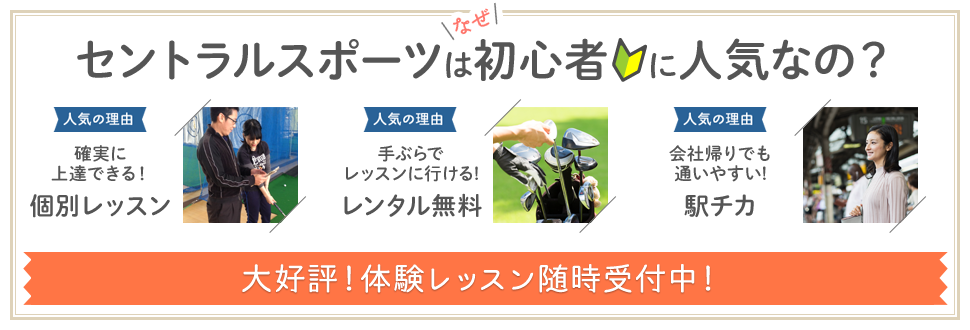 セントラルスポーツはなぜ初心者 に人気なの？　確実に上達できる！個別レッスン　手ぶらでレッスンに行ける！レンタル無料　会社帰りでも通いやすい！駅チカ　大好評！体験レッスン随時受付中！