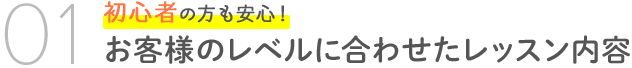 01　初心者の方も安心！お客様のレベルに合わせたレッスン内容
