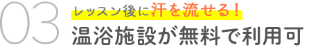 03　レッスン後に汗を流せる！温浴施設が無料で利用可