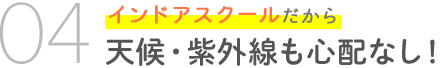 04　インドアスクールだから天候・紫外線も心配なし！