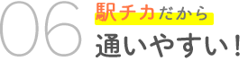 06　駅チカだから通いやすい！