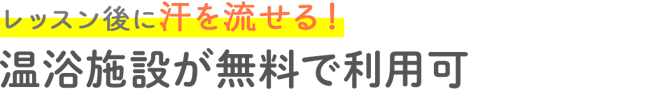 レッスン後に汗を流せる！温浴施設が無料で利用可