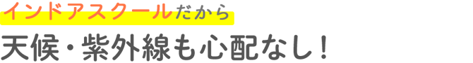 インドアスクールだから天候・紫外線も心配なし！