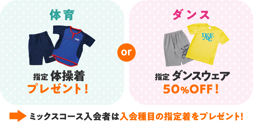 体育は指定ウェアをプレゼント!ダンスは指定ウェア50%オフ!ミックスコースは入会種目の指定着をプレゼント!