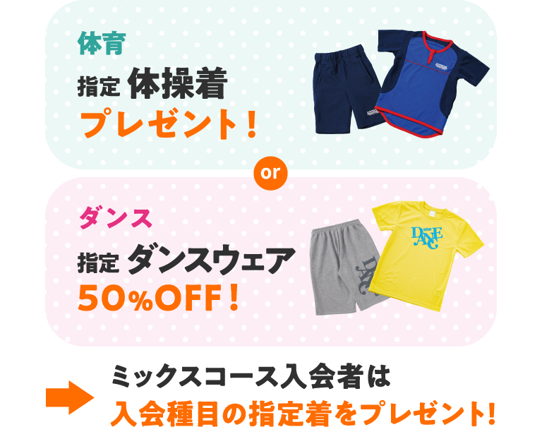 体育は指定ウェアをプレゼント!ダンスは指定ウェア50%オフ!ミックスコースは入会種目の指定着をプレゼント!