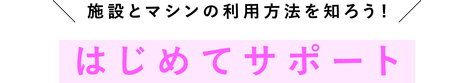 施設とマシンの利用方法を知ろう! はじめてサポート