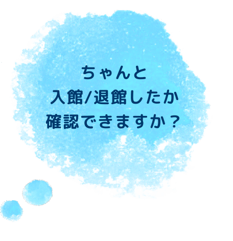 ちゃんと入館/退館したか確認できますか？