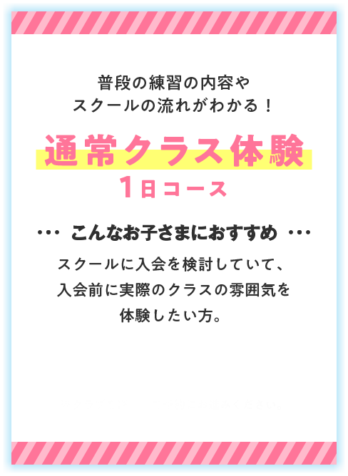 入会前に実際の通常スクールを体験したいお子さまはこちら 通常クラス体験1日コース