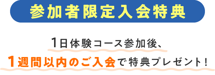 参加者限定入会特典 1日体験コース参加後、1週間以内のご入会で特典プレゼント!