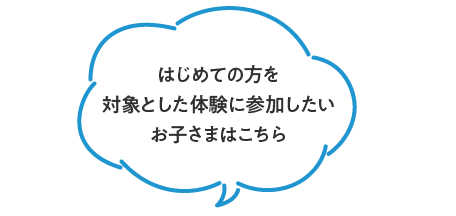 はじめての方を対象とした体験に参加したいお子さまはこちら