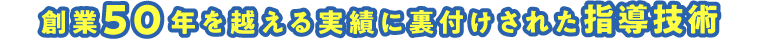 創業50年を越える実績に裏付けされた指導技術