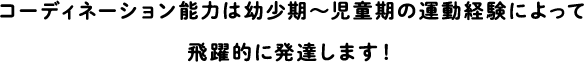 Coordination ability develops exponentially through childhood and childhood exercise experience!