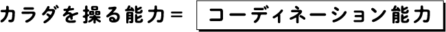 カラダを操る能力＝コーディネーション能力