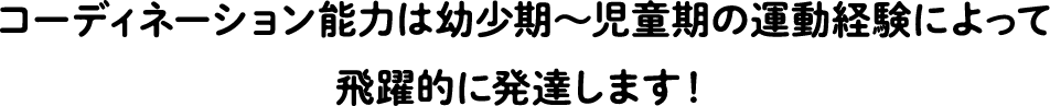 Coordination ability develops exponentially through childhood and childhood exercise experience!