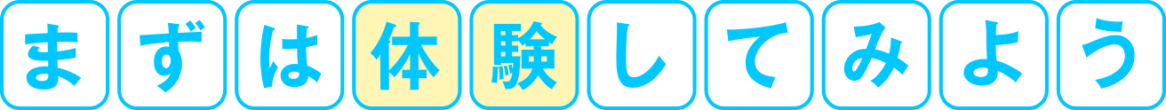 まずは体験してみよう