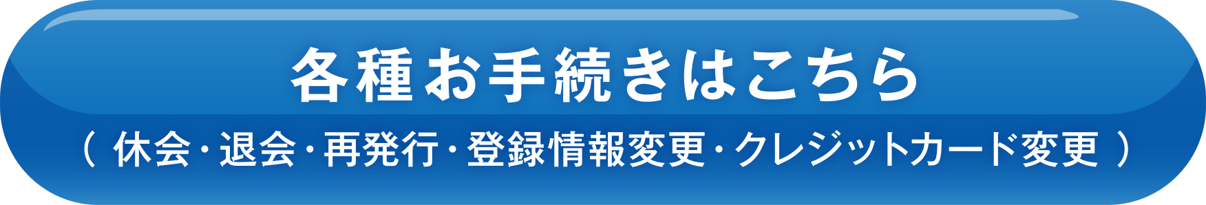 各種お手続きはこちら（休会・退会・再発行・登録情報変更・クレジットカード変更 ）