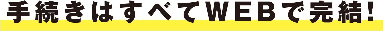 手続きはすべてWEBで完結！